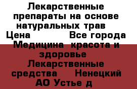 Лекарственные препараты на основе натуральных трав. › Цена ­ 3 600 - Все города Медицина, красота и здоровье » Лекарственные средства   . Ненецкий АО,Устье д.